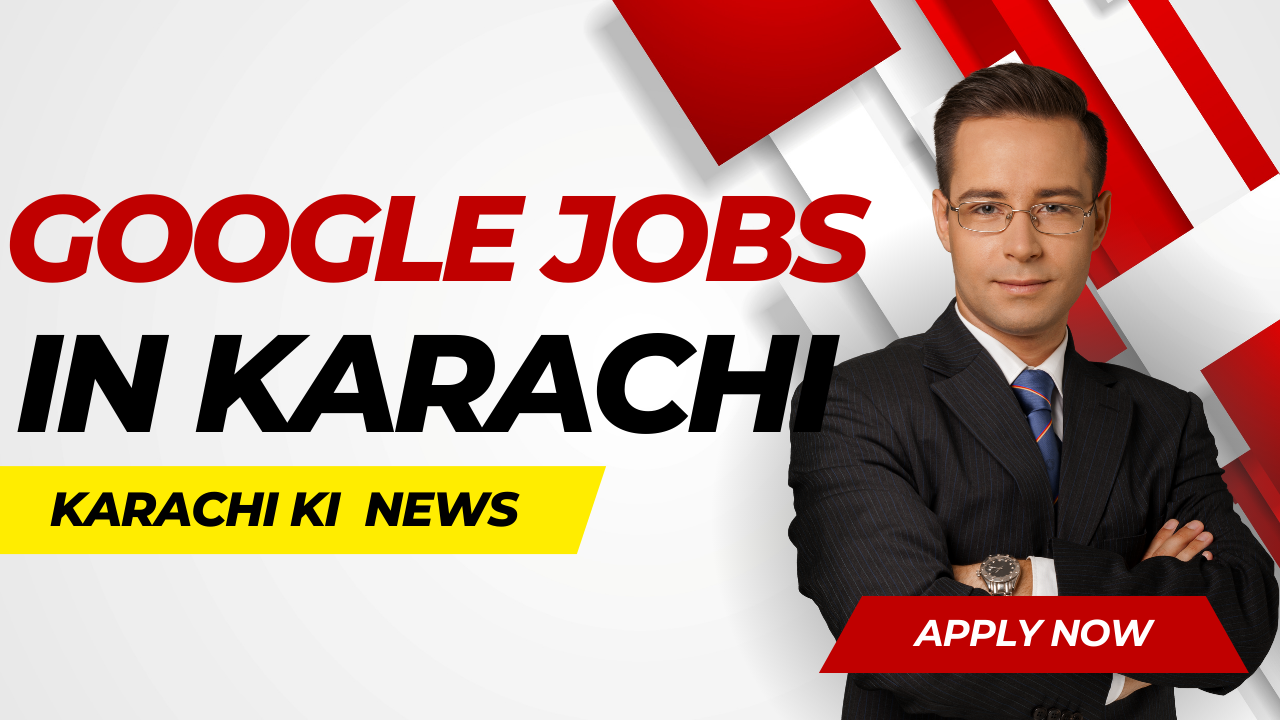 Google Jobs in Karachi 2024 - karachi ki news